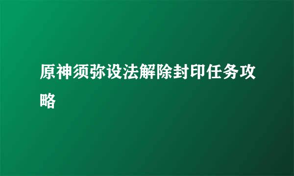 原神须弥设法解除封印任务攻略