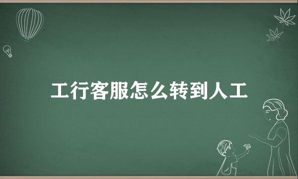 工行客服怎么转到人工