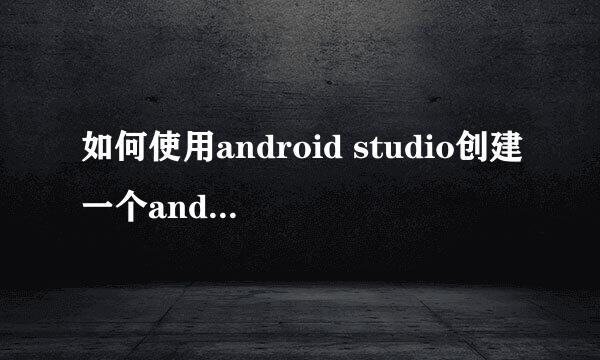 如何使用android studio创建一个android项目