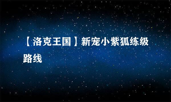 【洛克王国】新宠小紫狐练级路线