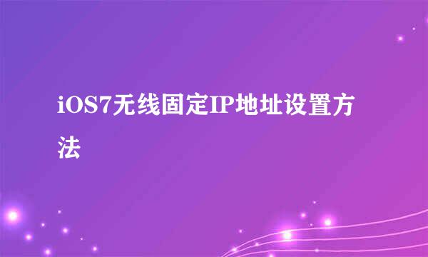 iOS7无线固定IP地址设置方法