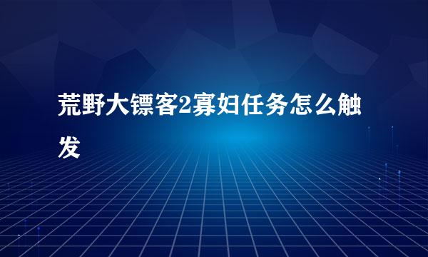 荒野大镖客2寡妇任务怎么触发