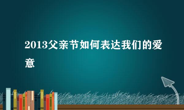 2013父亲节如何表达我们的爱意