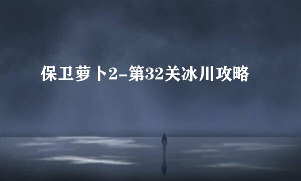 保卫萝卜2-第32关冰川攻略