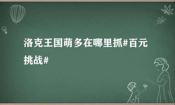 洛克王国萌多在哪里抓#百元挑战#