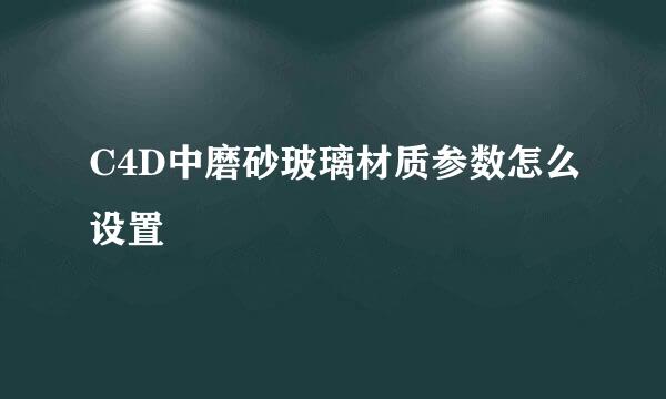 C4D中磨砂玻璃材质参数怎么设置