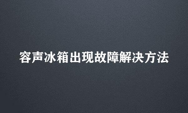 容声冰箱出现故障解决方法