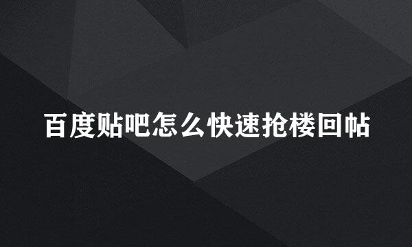 百度贴吧怎么快速抢楼回帖