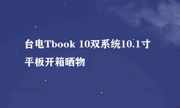 台电Tbook 10双系统10.1寸平板开箱晒物