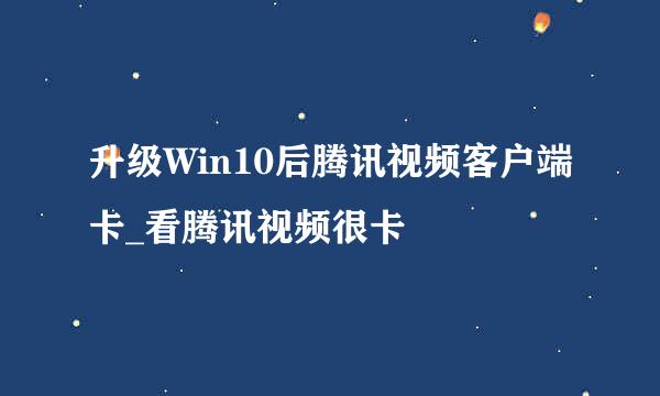 升级Win10后腾讯视频客户端卡_看腾讯视频很卡