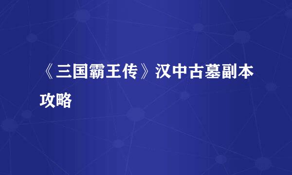 《三国霸王传》汉中古墓副本攻略