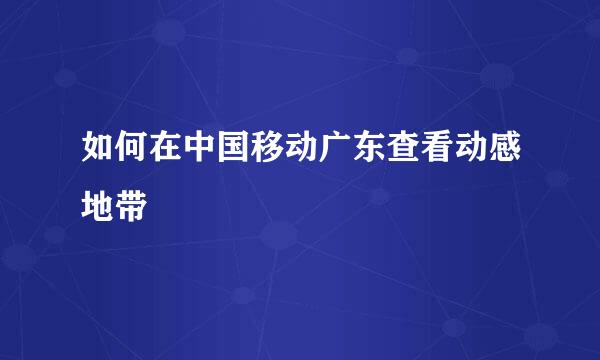 如何在中国移动广东查看动感地带