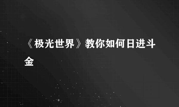 《极光世界》教你如何日进斗金