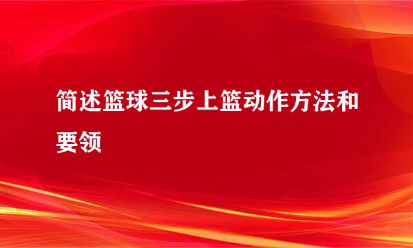 简述篮球三步上篮动作方法和要领