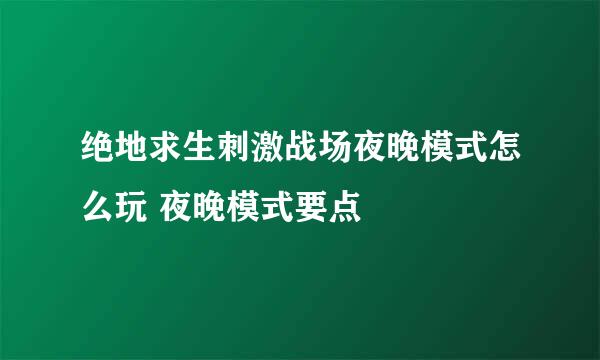 绝地求生刺激战场夜晚模式怎么玩 夜晚模式要点