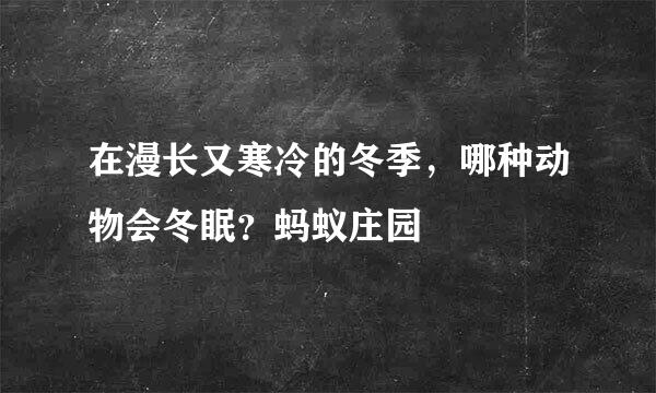 在漫长又寒冷的冬季，哪种动物会冬眠？蚂蚁庄园