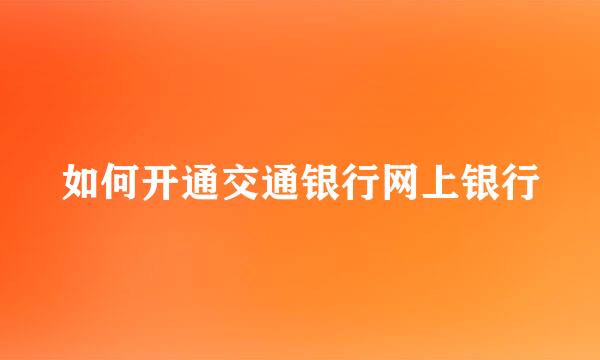 如何开通交通银行网上银行