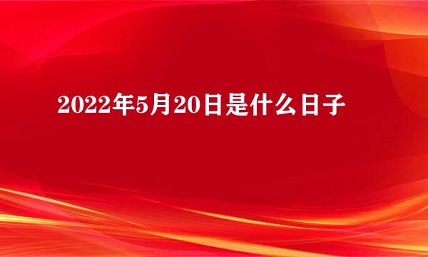 2022年5月20日是什么日子