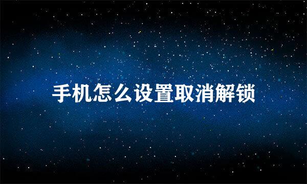 手机怎么设置取消解锁