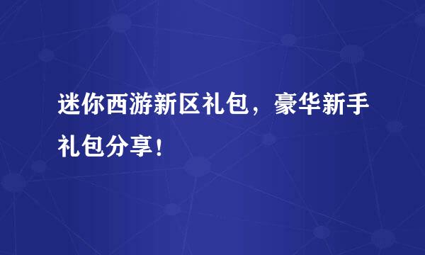 迷你西游新区礼包，豪华新手礼包分享！