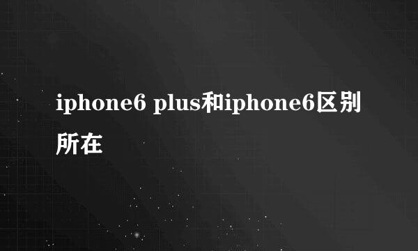 iphone6 plus和iphone6区别所在