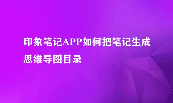 印象笔记APP如何把笔记生成思维导图目录