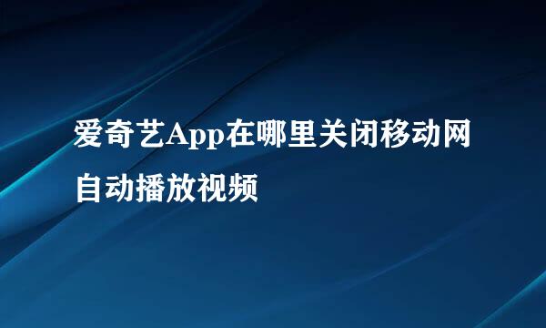 爱奇艺App在哪里关闭移动网自动播放视频