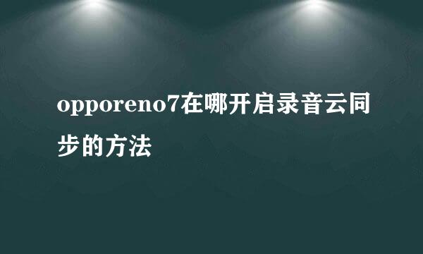 opporeno7在哪开启录音云同步的方法