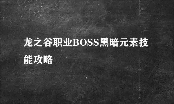 龙之谷职业BOSS黑暗元素技能攻略