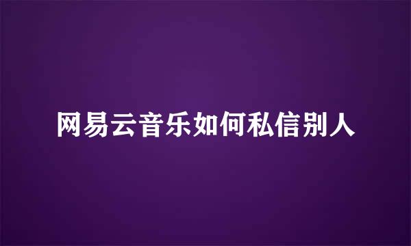 网易云音乐如何私信别人