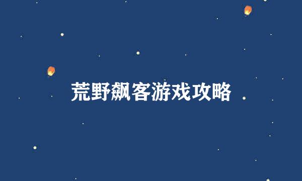 荒野飙客游戏攻略