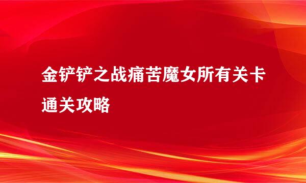 金铲铲之战痛苦魔女所有关卡通关攻略