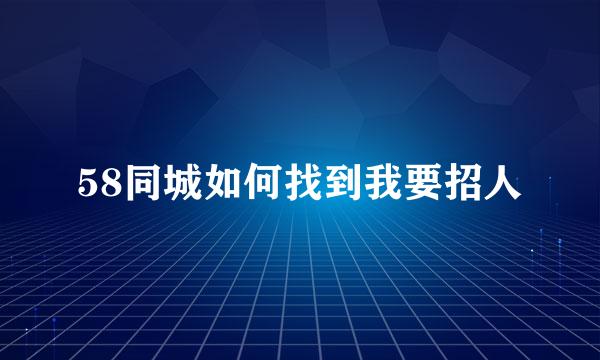 58同城如何找到我要招人