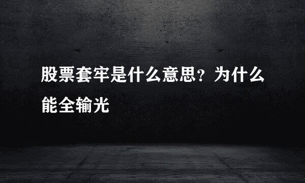 股票套牢是什么意思？为什么能全输光