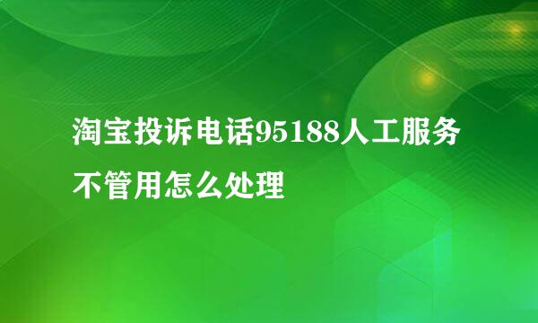 淘宝投诉电话95188人工服务不管用怎么处理