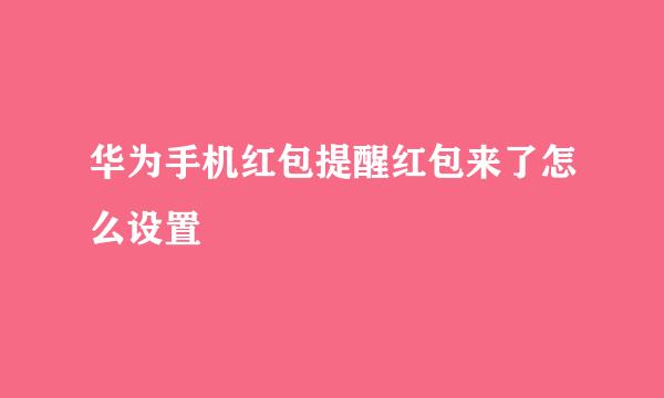 华为手机红包提醒红包来了怎么设置