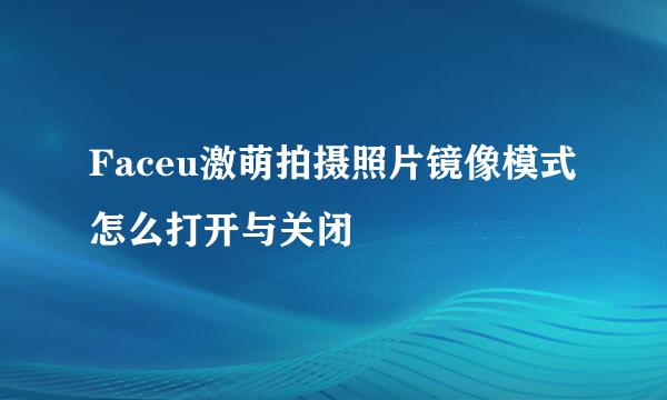 Faceu激萌拍摄照片镜像模式怎么打开与关闭