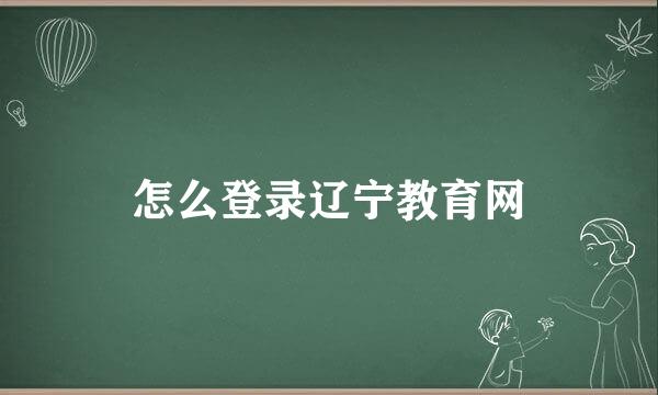 怎么登录辽宁教育网