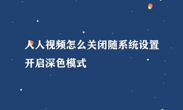 人人视频怎么关闭随系统设置开启深色模式