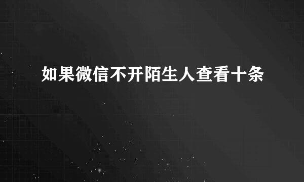 如果微信不开陌生人查看十条