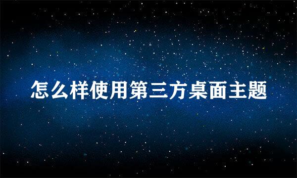 怎么样使用第三方桌面主题