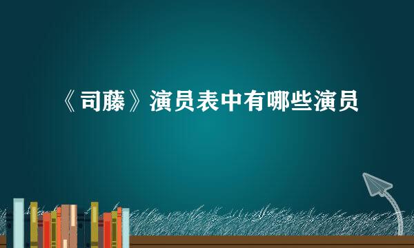 《司藤》演员表中有哪些演员