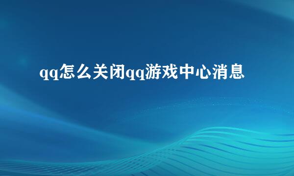 qq怎么关闭qq游戏中心消息