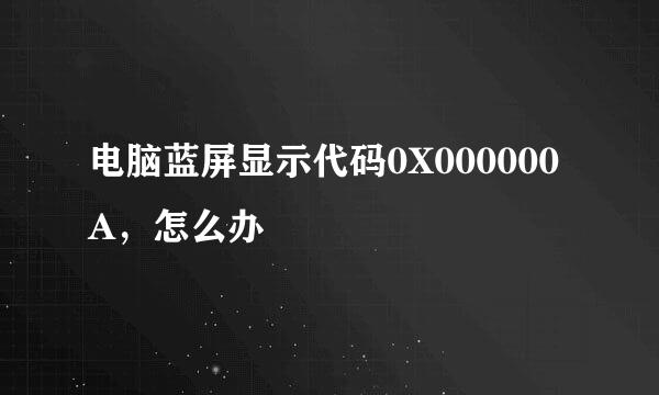 电脑蓝屏显示代码0X000000A，怎么办