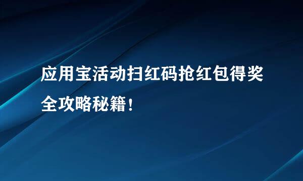 应用宝活动扫红码抢红包得奖全攻略秘籍！