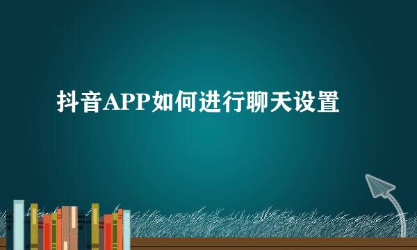 抖音APP如何进行聊天设置