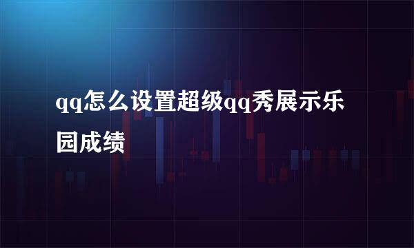 qq怎么设置超级qq秀展示乐园成绩