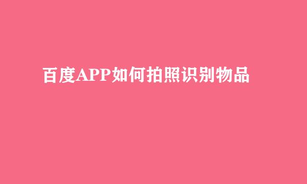 百度APP如何拍照识别物品