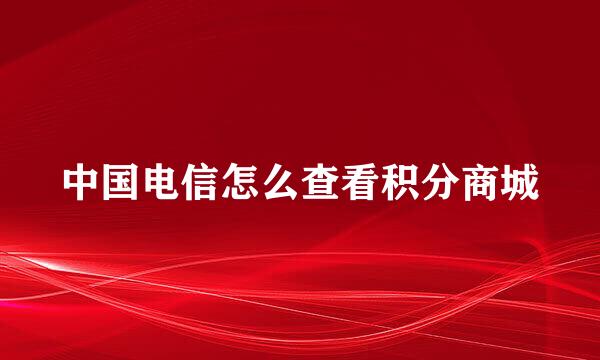 中国电信怎么查看积分商城