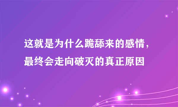 这就是为什么跪舔来的感情，最终会走向破灭的真正原因